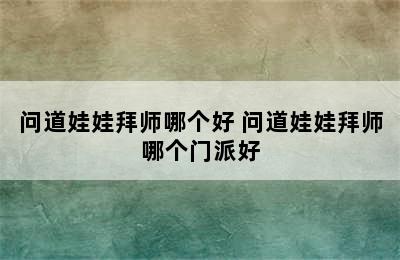 问道娃娃拜师哪个好 问道娃娃拜师哪个门派好